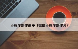 德州小程序制作册子（微信小程序制作凡）