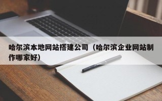 德州哈尔滨本地网站搭建公司（哈尔滨企业网站制作哪家好）