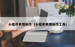 德州小程序表情制作（小程序表情制作工具）