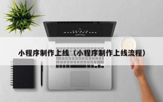 德州小程序制作上线（小程序制作上线流程）