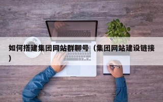 德州如何搭建集团网站群聊号（集团网站建设链接）