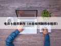德州电白小程序制作（小白如何制作小程序）