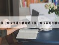 德州厦门婚庆搭建招聘网站（厦门婚庆公司招聘）