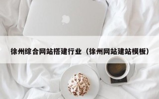 德州徐州综合网站搭建行业（徐州网站建站模板）