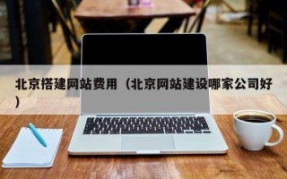 德州北京搭建网站费用（北京网站建设哪家公司好）