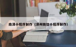 德州南漳小程序制作（漳州微信小程序制作）