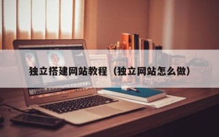 德州独立搭建网站教程（独立网站怎么做）