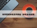 德州如何搭建单机软件网站（单机游戏搭建）