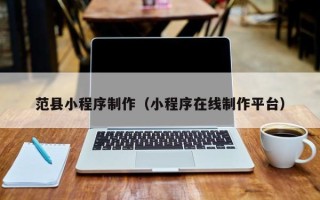德州范县小程序制作（小程序在线制作平台）