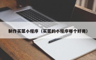 德州制作买菜小程序（买菜的小程序哪个好用）